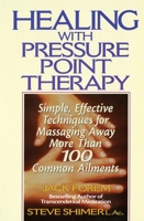 Healing with Pressure Point Therapy: Simple, Effective Techniques for Massaging Away More Than 100 Common Ailments