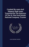 Crooked By-Ways and Slippery High-Ways Traversed by the Directors of the St. Paul and Duluth Railroad Company, Trustee 1377121267 Book Cover