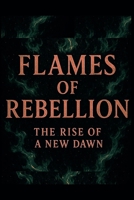 Flames of Rebellion: The Rise of a New Dawn B0FLPL3MG6 Book Cover