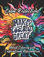 Calm Reflections: Adult Coloring with Inspirational Affirmations, Quotes for Stress Relief, Relaxation Designs, and Uplifting Art for All Ages. (Positive Energy Gift Idea) B0CQHBH7VN Book Cover