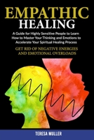 Empath Healing: A Guide for Highly Sensitive People to Learn How to Master Your Thinking and Emotions to Accelerate Your Spiritual Healing Process. Get Rid of Negative Energies and Emotional Overloads B08P1QQDC1 Book Cover