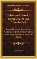 Coleccion Historica Completa De Los Tratados V9: Capitulaciones, Armisticios, Cuestiones De Limites Y Otros Actos Diplomaticos Y Politicos (1866) 1168457238 Book Cover