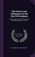 The Charter And Ordinances Of The City Of Providence: Together With The Acts Of The General Assembly Relating To The City 1346921334 Book Cover