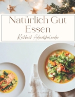 Natürlich Gut Essen Adventskalender: Die leckersten gesunden Winterrezepte für jeden Geschmack und Anlass – für mehr Wohlbefinden und weniger Stress – inkl. Clean Eating Ideen, Wohlfühlküche, schnelle B0H23368H7 Book Cover