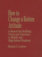 How to Change a Rotten Attitude: A Manual for Building Virtue and Character in Middle and High School Students 0803966504 Book Cover