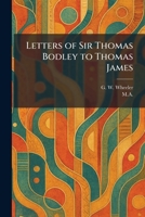 Letters of Sir Thomas Bodley to Thomas James 1025794257 Book Cover