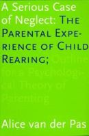 A Serious Case of Neglect: The Parental Experience of Child Rearing: Outline for a Psychological Theory of Parenting 9051669445 Book Cover