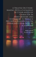 A Treatise On Cyder-Making, With a Catalogue of Cyder-Apples of Character, in Herefordshire and Devonshire. to Which Is Prefixed, a Dissertation On Cyder and Cyder-Fruit, by H. Stafford 1019461802 Book Cover