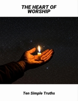 The Heart Of Worship: Ten Simple Truths B0FNWTB4JS Book Cover