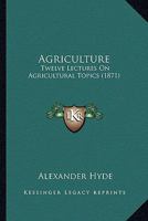 Agriculture. Twelve Lectures on Agricultural Topics 1248497716 Book Cover