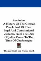 Arminius: A History Of The German People And Of Their Legal And Constitutional Customs, From The Date Of Julius Caesar To The Time Of Charlemagne 0548307857 Book Cover