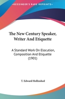 The new century speaker, writer and etiquette;: A standard work on elocution, composition and etiquette; the best selections of the greatest writers ... countries ... Programs for special occasions 124838735X Book Cover