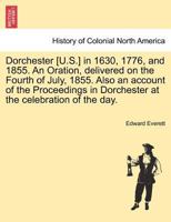 Dorchester in 1630, 1776, and 1855: an Oration Delivered on the Fourth of July, 1855 1241432503 Book Cover