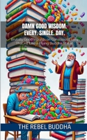 Damn Good Wisdom—Every. Single. Day.: Brutally Good Insights on Conscious Living That Hit Like a Flying Buddha Statue B0F1YBRWLH Book Cover