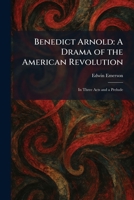 Benedict Arnold: A Drama of the American Revolution: In Three Acts and a Prelude 1025299078 Book Cover