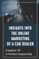 Insights Into The Online Marketing Of A Car Dealer: Creation Of A Perfect Dealership: Compel Shoppers To Take Action B09BYCW6XG Book Cover