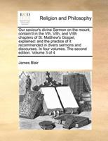 Our saviour's divine Sermon on the mount, contain'd in the Vth, VIth, and VIIth chapters of St. Matthew's Gospel, explained: and the practice of it ... volumes. The second edition. Volume 3 of 4 117096186X Book Cover