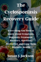 The Cyclosporiasis Recovery Guide: Everything You Need to Know About Symptoms, Diagnosis, Treatment, Recovery, Nutrition, Prevention, and Long-Term Digestive Health B0H8K4TZRF Book Cover