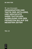 W. Von Grevenitz: Organisation Und Taktik Der Artillerie, Und Geschichte Ihrer Taktischen Ausbildung Von Den Frühesten Bis Auf Die Neuesten Zeiten. Te 3112427157 Book Cover