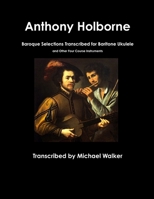 Anthony Holborne: Baroque Selections Transcribed for Baritone Ukulele and Other Four Course Instruments 0359477011 Book Cover