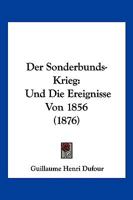 Der Sonderbunds-Krieg: Und Die Ereignisse Von 1856 (1876) 1168428599 Book Cover