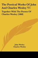 The Poetical Works Of John And Charles Wesley V1: Together With The Poems Of Charles Wesley 0548750300 Book Cover