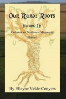 Our Rural Roots Vol IV: Columns on Southwestern Minnesota History 1545183910 Book Cover