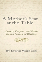 A Mother's Seat At The Table: Letters, Prayers, and Faith From A Season of Waiting B0GQHSVTK9 Book Cover