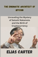 The Enigmatic Architect of Bitcoin: Unraveling the Mystery of Satoshi Nakamoto and the Birth of Cryptocurrency B0DZ27GFS6 Book Cover