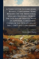 A Third Letter to Lord John Russell, Containing Some Remarks On the Ministerial Speeches Delivered During the Late Sugar Debates. with an Appendix, ... the Despatches of Sir C. Grey and Lord Harris 1148454772 Book Cover