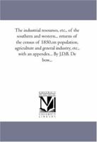 The industrial resourses, etc., of the southern and western... returns of the census of 1850,on population, agriculture and general industry, etc., with an appendex... By J.D.B. De bow...: Vol. 3 1425564399 Book Cover
