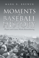 Moments in Baseball History: Players and Games Worth Remembering 1669855317 Book Cover