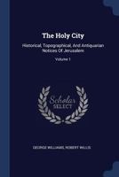The Holy City: Historical, Topographical, and Antiquarian Notices of Jerusalem; Volume 1 1377281108 Book Cover