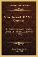 Secret Journal Of A Self-observer: Or, Confessions And Familiar Letters Of The Rev. J.c. Lavater, ... In Two Volumes. Translated From The German Original, By The Rev. Peter Will, ... 0526898305 Book Cover