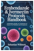 Fenbendazole & Ivermectin Protocols Handbook: A Definitive Guide on Treatment of Cancer for Patients and Caregivers 1105742024 Book Cover