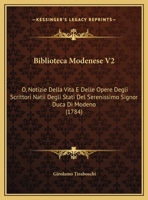 Biblioteca Modenese V2: O, Notizie Della Vita E Delle Opere Degli Scrittori Natii Degli Stati Del Serenissimo Signor Duca Di Modeno (1784) 1164587501 Book Cover