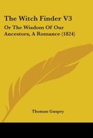 The Witch Finder V3: Or The Wisdom Of Our Ancestors, A Romance 1165691272 Book Cover