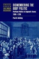 Dismembering the Body Politic: Partisan Politics in England's Towns, 1650-1730 : Partisan Politics in ... Studies in Early Modern British History) 0521526043 Book Cover