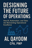 Designing the Future of Operations: How AI, Automation, and Data Are Reinventing Operational Excellence (Designing The Future: How AI, Automation, and Systems Thinking Are Redefining our World) B0F9TJ6FG1 Book Cover
