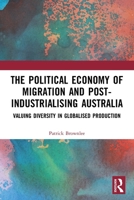 The Political Economy of Migration and Post-industrialising Australia: Valuing Diversity in Globalised Production 036751835X Book Cover