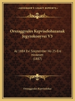 Orszaggyules Kepviselohazanak Jegyzokonyvei V3: Az 1884 Evi Szeptember Ho 25-Ere Hirdetett (1887) 1161020144 Book Cover