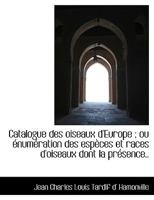 Catalogue des oiseaux d'Europe ; ou énumération des espèces et races d'oiseaux dont la présence.. 1116110261 Book Cover