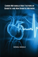 Cardio Metabolic Risk Factors of Diabetic and Non Diabetic Mothers 5470887146 Book Cover