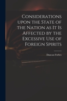 Considerations Upon the State of the Nation as It is Affected by the Excessive Use of Foreign Spirits 1014893933 Book Cover