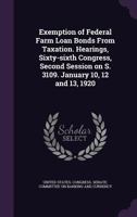 Exemption of Federal farm loan bonds from taxation. Hearings, Sixty-sixth Congress, second session on S. 3109. January 10, 12 and 13, 1920 1354268725 Book Cover