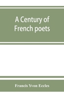 A Century of French Poets, Being a Selection Illustrating the History of French Poetry During the La 1014753619 Book Cover