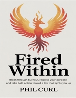 Fired Within: Break Through Burnout, Reignite Your Purposse And Take Bold Action Toward A Life That Lights You Up B0FG1S58NY Book Cover