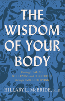 The Wisdom of Your Body: Finding Healing, Wholeness, and Connection Through Embodied Living 1587435527 Book Cover