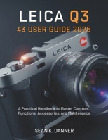 LEICA Q3 43 USER GUIDE 2025: A Practical Handbook to Master Controls, Functions, Accessories, and Maintenance B0FPMNXN2Q Book Cover