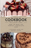 How to Bake the Perfect Chocolate Cake, A Decadent Guide for Dessert Lovers B0DRQX9PCX Book Cover